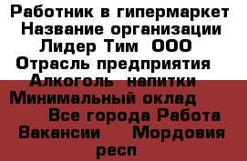 Работник в гипермаркет › Название организации ­ Лидер Тим, ООО › Отрасль предприятия ­ Алкоголь, напитки › Минимальный оклад ­ 29 400 - Все города Работа » Вакансии   . Мордовия респ.